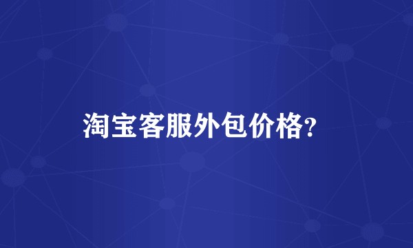淘宝客服外包价格？