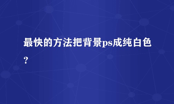 最快的方法把背景ps成纯白色？
