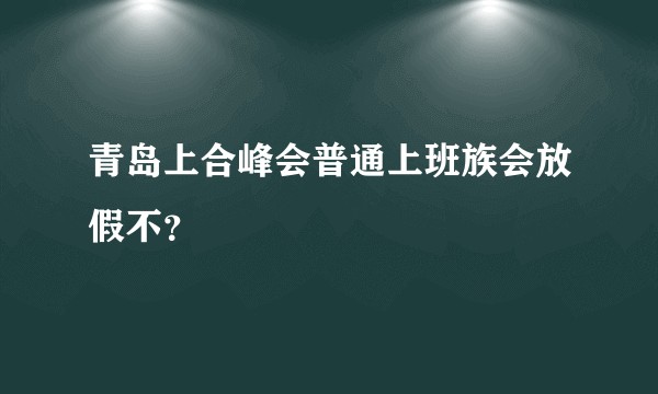 青岛上合峰会普通上班族会放假不？