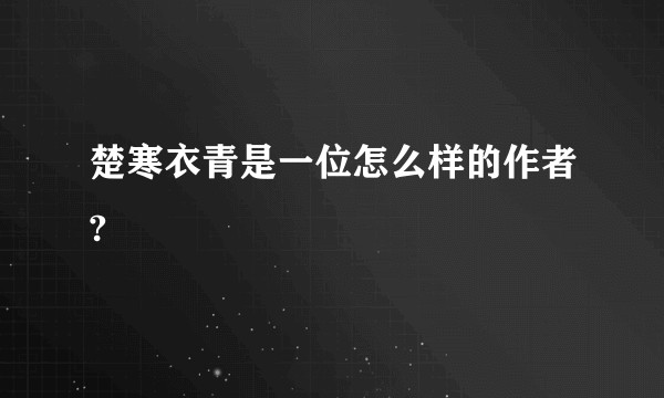 楚寒衣青是一位怎么样的作者?