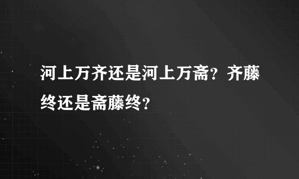河上万齐还是河上万斋？齐藤终还是斋藤终？