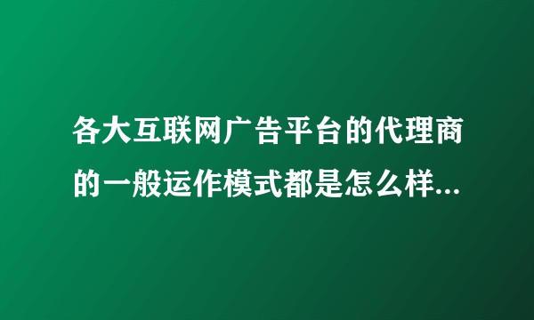 各大互联网广告平台的代理商的一般运作模式都是怎么样的?怎么赚更多利润?
