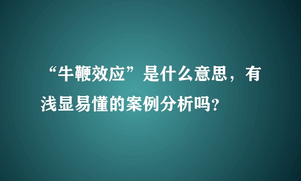 “牛鞭效应”是什么意思，有浅显易懂的案例分析吗？