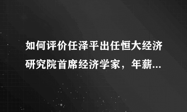 如何评价任泽平出任恒大经济研究院首席经济学家，年薪1500万？