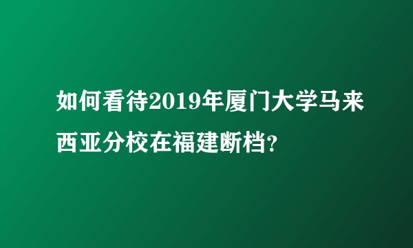 如何看待2019年厦门大学马来西亚分校在福建断档?