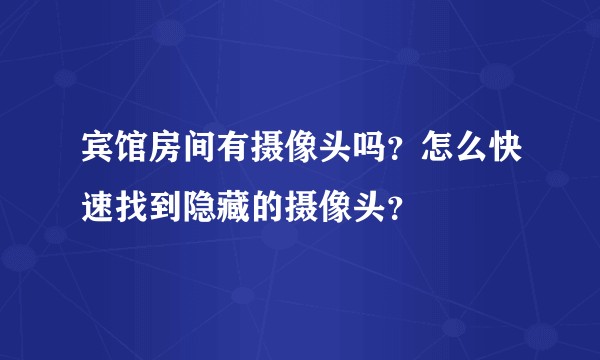 宾馆房间有摄像头吗?怎么快速找到隐藏的摄像头?