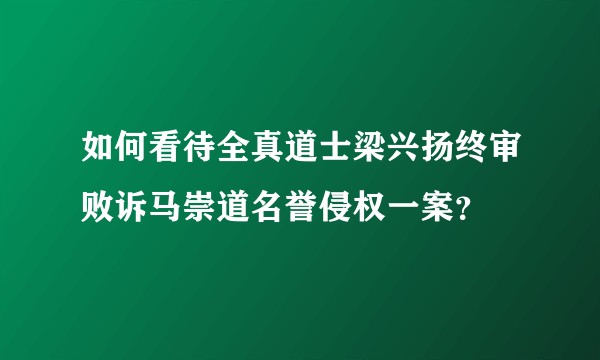 如何看待全真道士梁兴扬终审败诉马崇道名誉侵权一案？