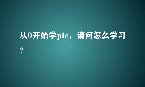 从0开始学plc，请问怎么学习？