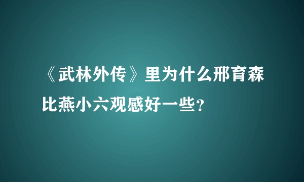 《武林外传》里为什么邢育森比燕小六观感好一些？