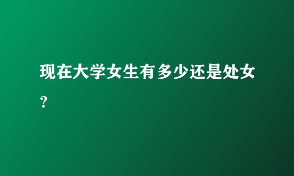现在大学女生有多少还是处女？