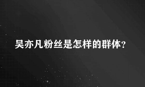 吴亦凡粉丝是怎样的群体？