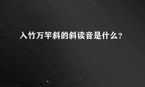 入竹万竿斜的斜读音是什么？