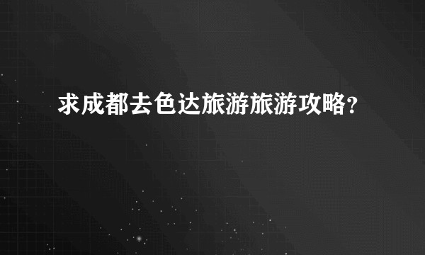 求成都去色达旅游旅游攻略？