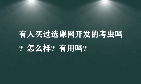 有人买过选课网开发的考虫吗？怎么样？有用吗？