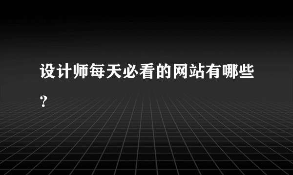 设计师每天必看的网站有哪些？