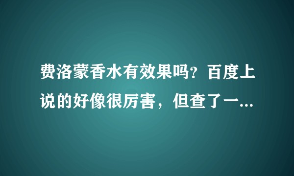 费洛蒙香水有效果吗？百度上说的好像很厉害，但查了一下购物者的评价好像也很一般?