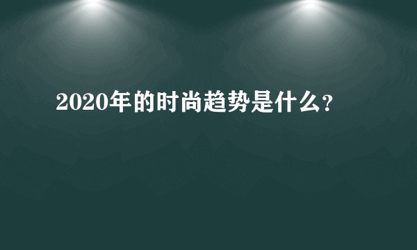 2020年的时尚趋势是什么？