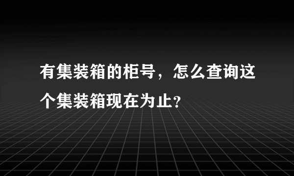 有集装箱的柜号，怎么查询这个集装箱现在为止？