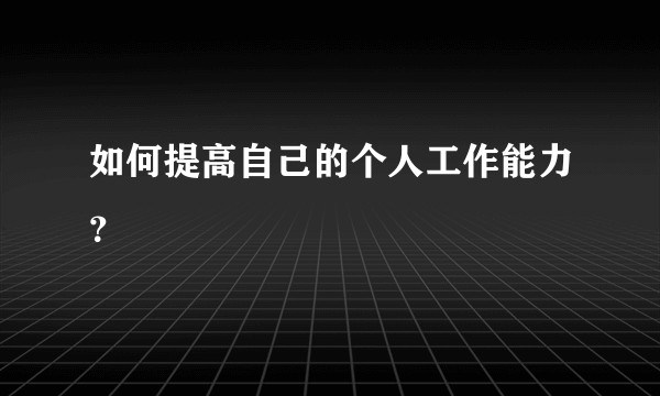 如何提高自己的个人工作能力？
