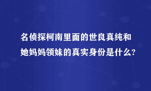 名侦探柯南里面的世良真纯和她妈妈领妹的真实身份是什么?
