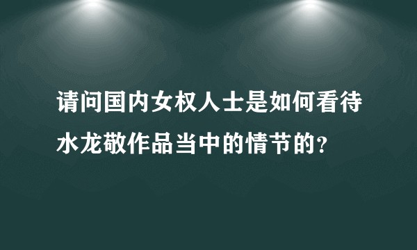 请问国内女权人士是如何看待水龙敬作品当中的情节的？