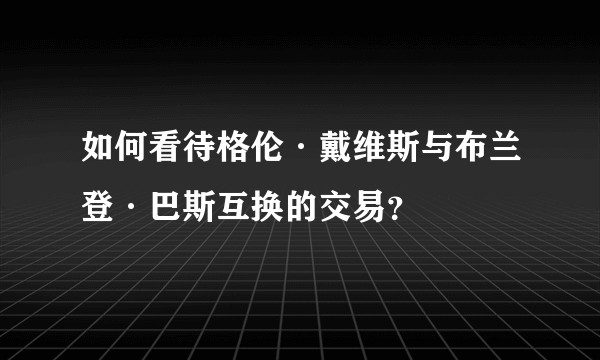 如何看待格伦·戴维斯与布兰登·巴斯互换的交易？