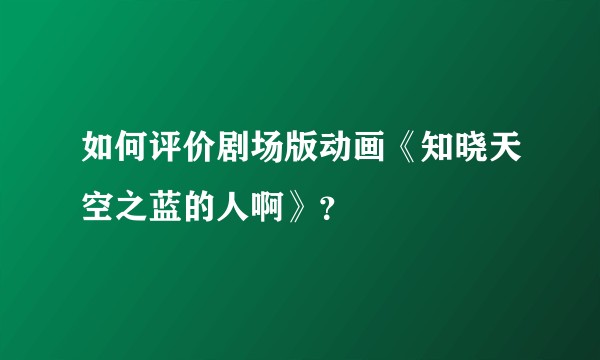 如何评价剧场版动画《知晓天空之蓝的人啊》？
