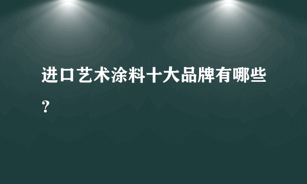 进口艺术涂料十大品牌有哪些？