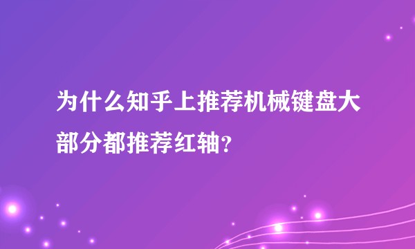为什么知乎上推荐机械键盘大部分都推荐红轴？