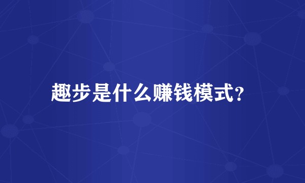 趣步是什么赚钱模式？