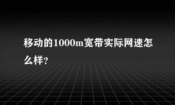 移动的1000m宽带实际网速怎么样?