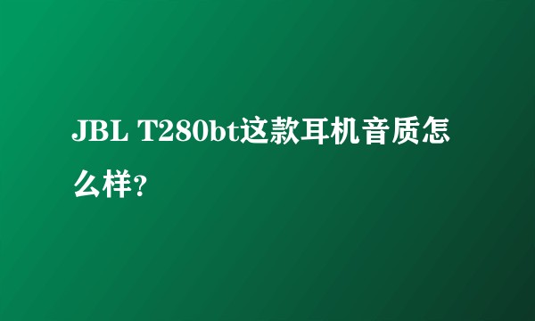 JBL T280bt这款耳机音质怎么样？