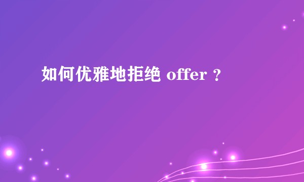 如何优雅地拒绝 offer ？