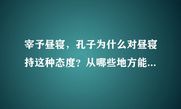 宰予昼寝，孔子为什么对昼寝持这种态度？从哪些地方能体现出这句话的思想根据？