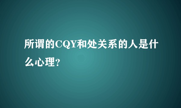 所谓的CQY和处关系的人是什么心理？