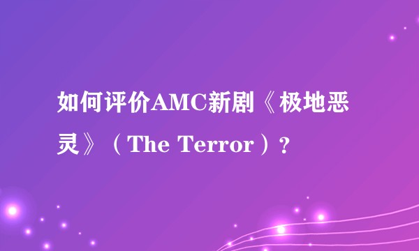 如何评价AMC新剧《极地恶灵》（The Terror）？