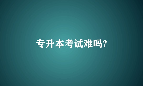 专升本考试难吗?
