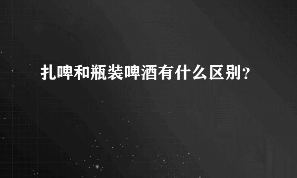 扎啤和瓶装啤酒有什么区别？