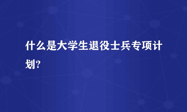 什么是大学生退役士兵专项计划?