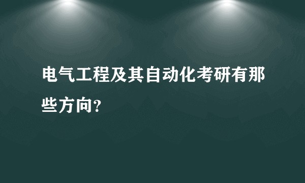 电气工程及其自动化考研有那些方向？