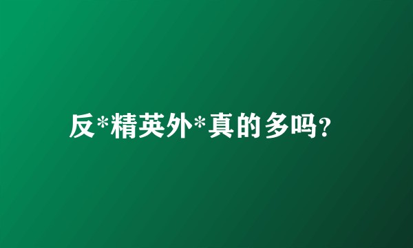 反*精英外*真的多吗？