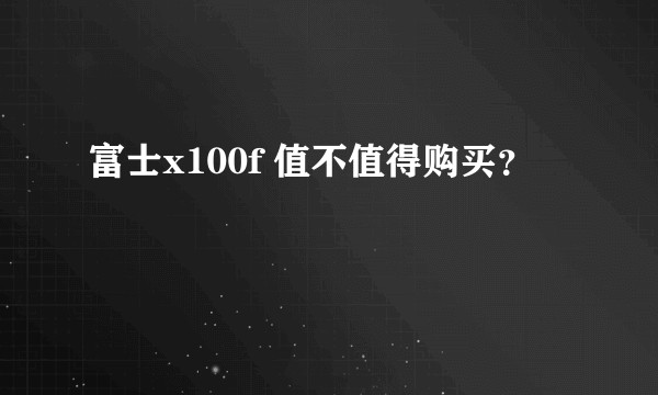 富士x100f 值不值得购买？
