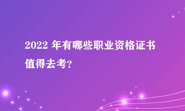 2022 年有哪些职业资格证书值得去考？