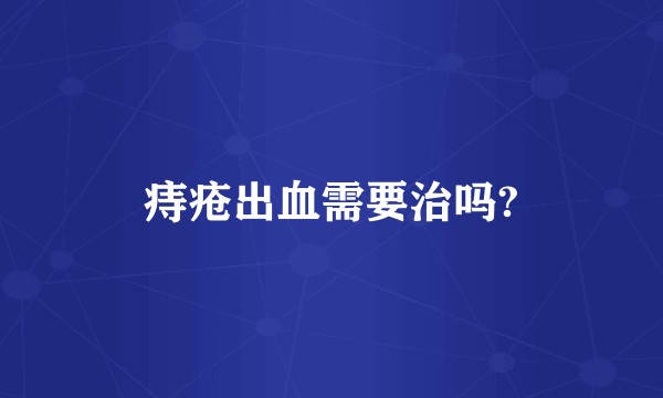 痔疮出血需要治吗?