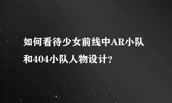 如何看待少女前线中AR小队和404小队人物设计？