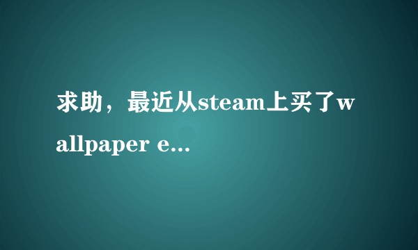求助，最近从steam上买了wallpaper engine ，可是打不开创意工坊怎么破，在线等，急？