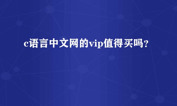 c语言中文网的vip值得买吗？