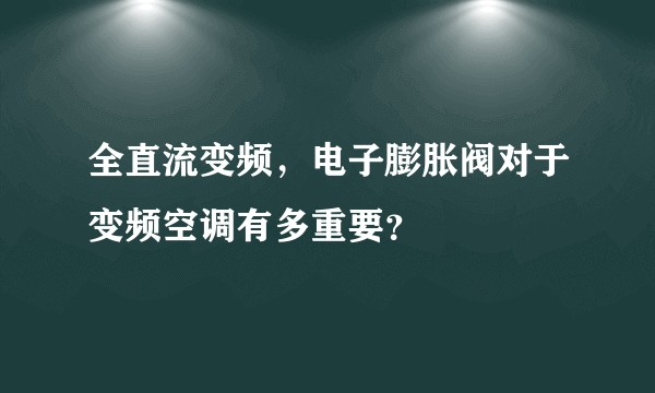 全直流变频，电子膨胀阀对于变频空调有多重要？
