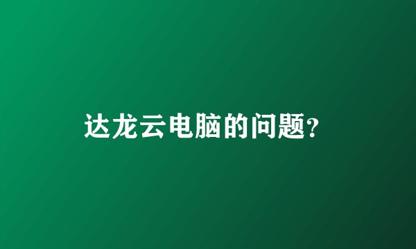 达龙云电脑的问题？