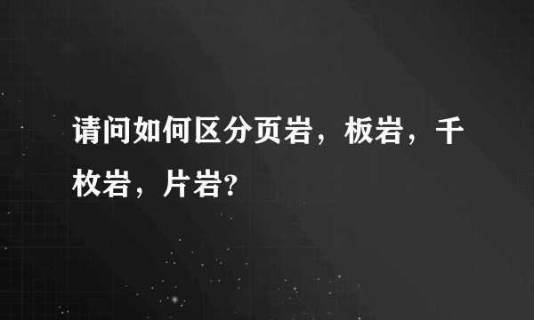 请问如何区分页岩，板岩，千枚岩，片岩？